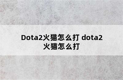 Dota2火猫怎么打 dota2火猫怎么打